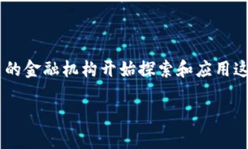 区块链联邦金融机构是一种运用区块链技术的金融组织形式，不同于传统银行业务，它们在透明度、安全性和效率上具备独特的优势。随着区块链技术的发展，越来越多的金融机构开始探索和应用这项创新技术。那么，**区块链联邦金融机构**究竟有哪些呢？它们具体是如何运作的？在这篇文章中，我们将深入探讨这一主题，揭示区块链联邦金融机构的现状与未来。

区块链联邦金融机构有哪些及其未来发展趋势？