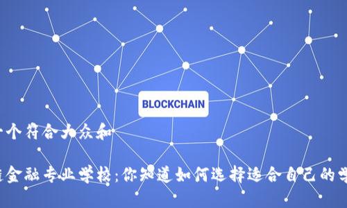 思考一个符合大众和

区块链金融专业学校：你知道如何选择适合自己的学校吗？