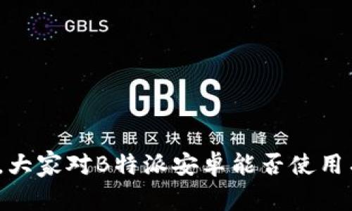 在知乎上，大家对B特派安卓能否使用有何看法？