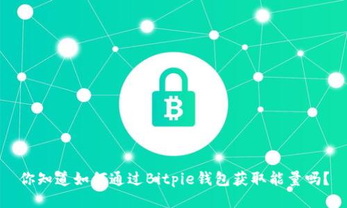你知道如何通过Bitpie钱包获取能量吗？