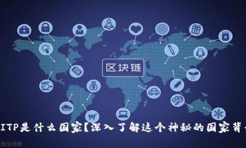 BITP是什么国家？深入了解这个神秘的国家背景