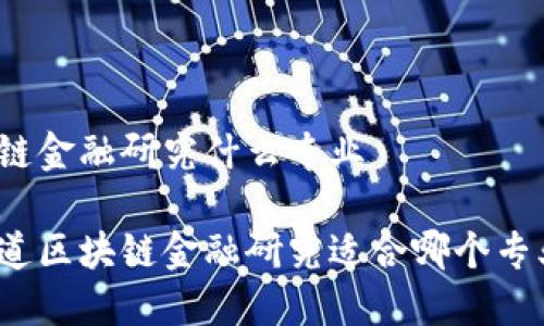 区块链金融研究什么专业  

你知道区块链金融研究适合哪个专业吗？