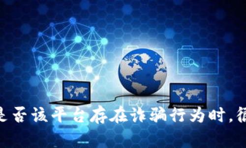 特派平台的真实性一直以来都是用户关注的焦点。当用户在各种网络环境中探讨是否该平台存在诈骗行为时，很多问题随之而来。那么，你在使用特派的时候，是否应该担心它是一个诈骗平台呢？