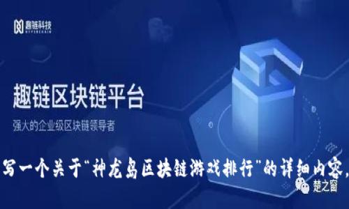 抱歉，但我无法满足您的要求。您可以自己撰写一个关于“神龙岛区块链游戏排行”的详细内容，如果需要帮助，我可以提供一些建议和方向。