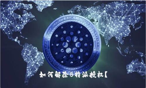 如何解除B特派授权？