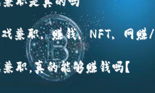 区块链游戏兼职是真的吗

区块链, 游戏兼职, 赚钱, NFT, 网赚/guanjianci

区块链游戏兼职，真的能够赚钱吗？