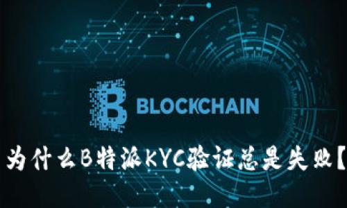 为什么B特派KYC验证总是失败？