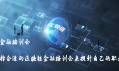 区块链金融培训会如何选择合适的区块链金融培