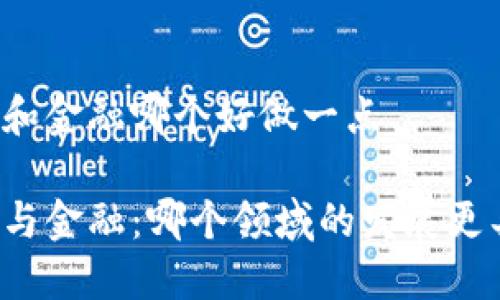 区块链和金融哪个好做一点

区块链与金融：哪个领域的发展更具潜力？