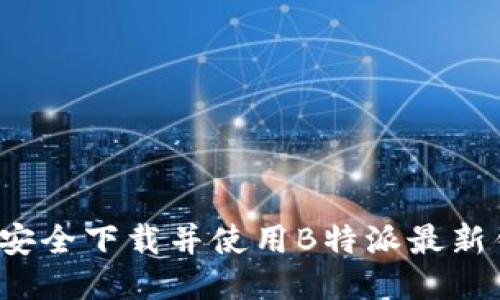 如何安全下载并使用B特派最新钱包？