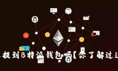 : USDT可以提到B特派钱包吗？你了解过这个操作吗？