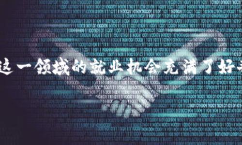 金融区块链就业行情 是一个备受关注的话题，尤其在当前数字化和技术快速发展的时代。许多求职者、在职人员和对金融科技感兴趣的人对于这一领域的就业机会充满了好奇。那么，金融区块链行业的就业前景究竟如何呢？这个领域适合那些类型的人才？我们又该如何准备以在这一兴起的行业中找到自己的位置呢？

金融区块链行业的未来：当前就业行情如何？