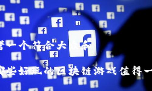 思考一个符合大众和 

有哪些好玩的区块链游戏值得一试？