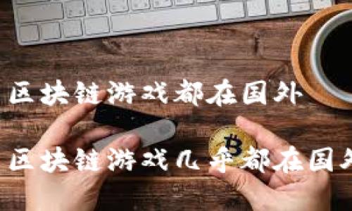 为什么区块链游戏都在国外

为什么区块链游戏几乎都在国外兴起？