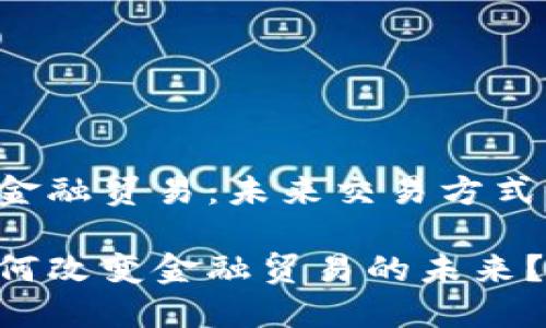 区块链与金融贸易：未来交易方式的变革吗？

区块链如何改变金融贸易的未来？