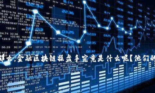 金融区块链操盘手是一个正在兴起的职业，随着区块链技术的迅速发展，越来越多的人开始关注这一领域。那么，金融区块链操盘手究竟是什么呢？他们的主要职能是什么，他们所需的技能和知识又是什么样的呢？本文将为你深入解析这个新兴角色的方方面面。

金融区块链操盘手究竟是什么？他们需要掌握哪些技能和知识？