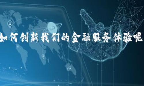 区块链技术已经在许多行业展现出其强大的潜力，而在金融服务领域的应用更是引人注目。那么，区块链将如何创新我们的金融服务体验呢？在这篇文章中，我们将深入探讨这个问题，带您了解区块链在金融领域的多种应用和它所带来的种种优势。

区块链如何重塑金融服务的未来？