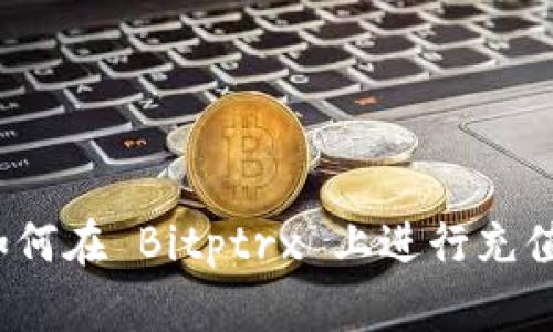 如何在 Bitptrx 上进行充值？
