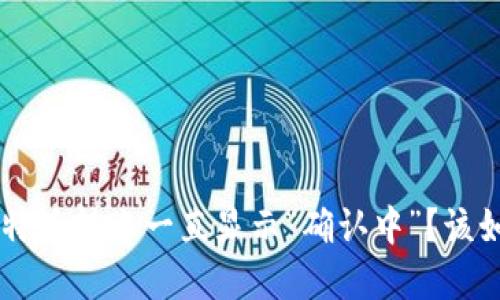 为什么B特派转账一直显示“确认中”？该如何解决？