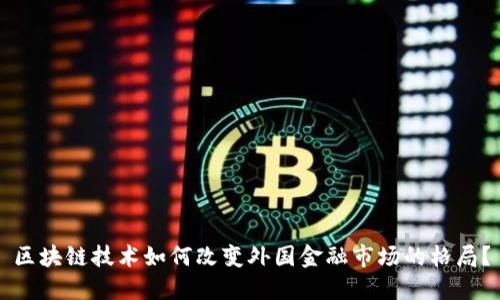 区块链技术如何改变外国金融市场的格局？