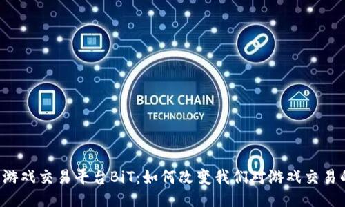 区块链游戏交易平台BiT：如何改变我们对游戏交易的认识？