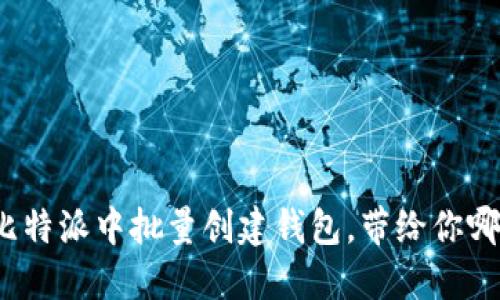 如何在比特派中批量创建钱包，带给你哪些优势？