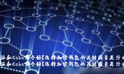 比特派和Cobo哪个好？选择加密钱包的关键因素是什么？  
比特派和Cobo哪个好？选择加密钱包的关键因素是什么？