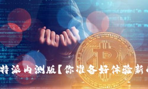 如何下载比特派内测版？你准备好体验新的功能了吗？