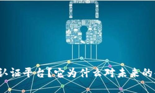 什么是区块链金融认证平台？它为什么对未来的金融体系至关重要？