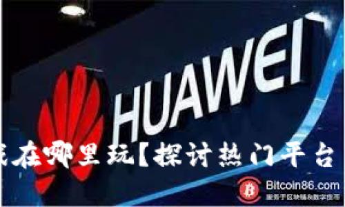 区块链游戏在哪里玩？探讨热门平台与推荐游戏