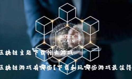 区块链主题下载什么游戏

区块链游戏有哪些？下载和玩哪些游戏最值得？