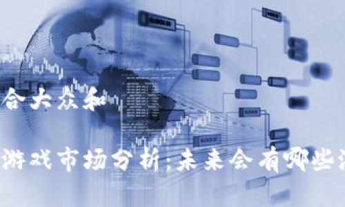 思考一个符合大众和

深圳区块链游戏市场分析：未来会有哪些潜力与挑战？