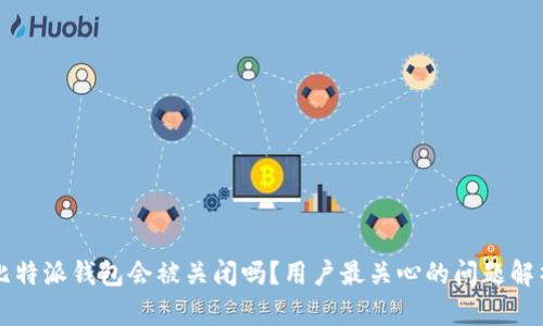 比特派钱包会被关闭吗？用户最关心的问题解析