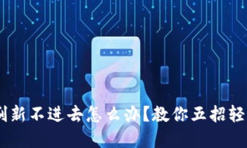 “B特派刷新不进去怎么办？教你五招轻松解决！”