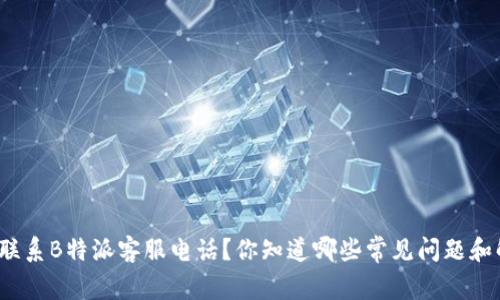 如何有效联系B特派客服电话？你知道哪些常见问题和解决方案？
