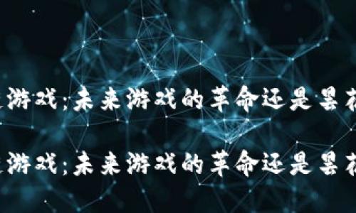 区块链游戏：未来游戏的革命还是昙花一现？

区块链游戏：未来游戏的革命还是昙花一现？