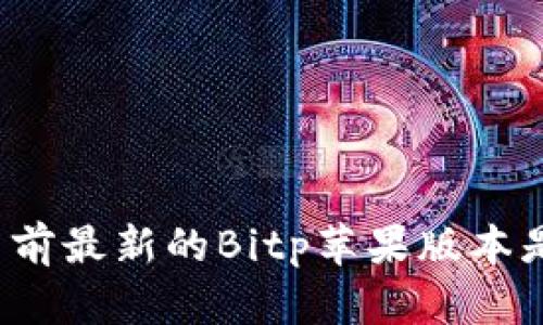你知道目前最新的Bitp苹果版本是多少吗？