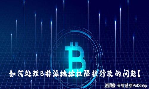 如何处理B特派地址权限被修改的问题？