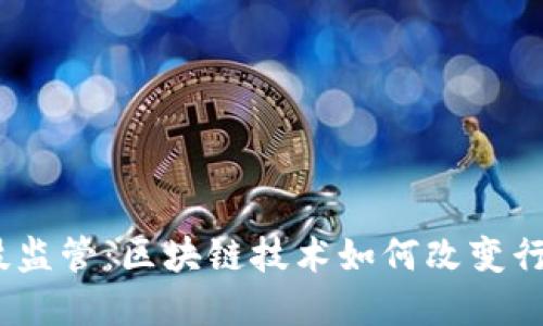 金融科技监管：区块链技术如何改变行业规则？