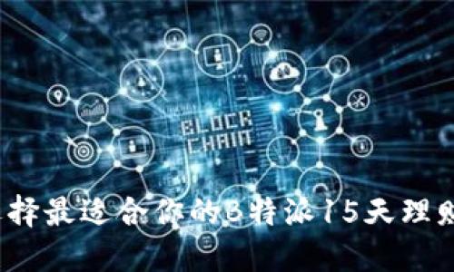 如何选择最适合你的B特派15天理财产品？