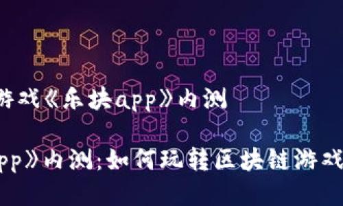 区块链游戏《乐块app》内测 

《乐块app》内测：如何玩转区块链游戏的未来？