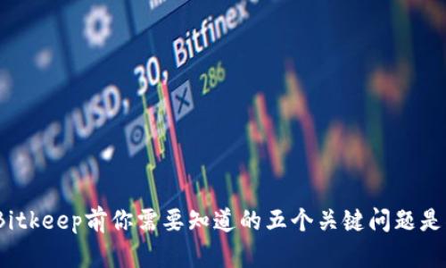 投资Bitkeep前你需要知道的五个关键问题是什么？