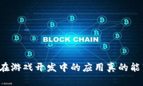 区块链技术在游戏开发中的应用真的能带来改变吗？