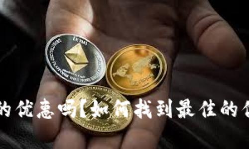“b特派真的优惠吗？如何找到最佳的优惠活动？”