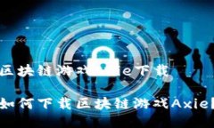 区块链游戏Axie下载如何下载区块链游戏Axie？