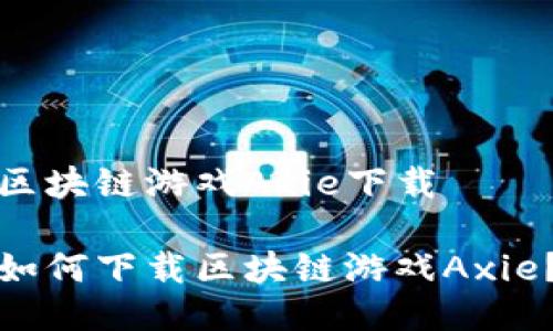 区块链游戏Axie下载

如何下载区块链游戏Axie？