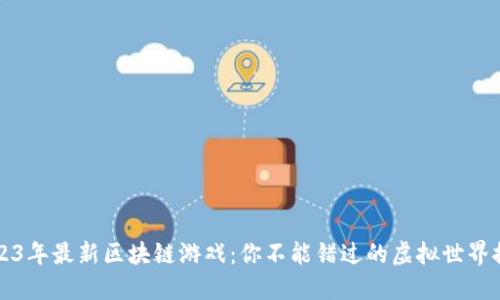  2023年最新区块链游戏：你不能错过的虚拟世界探险！