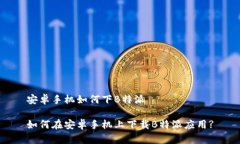 安卓手机如何下B特派如何在安卓手机上下载B特派