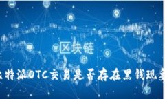 比特派OTC交易是否存在黑钱现象？