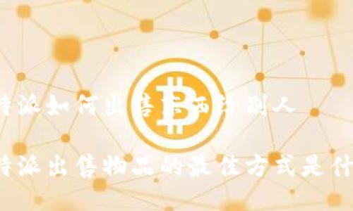 比特派如何出售东西给别人

比特派出售物品的最佳方式是什么？